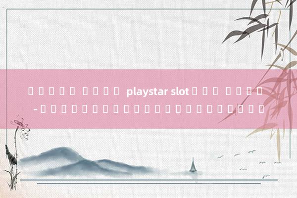 สล็อต ค่าย playstar slot ทุก ค่าย - เกมสล็อตออนไลน์ครบวงจร
